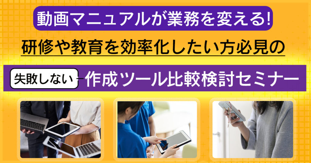 【3月8日(火)15時~】動画マニュアルが業務を変える！研修や教育を効率化したい方必見の『失敗しない』作成ツール比較検討セミナー
